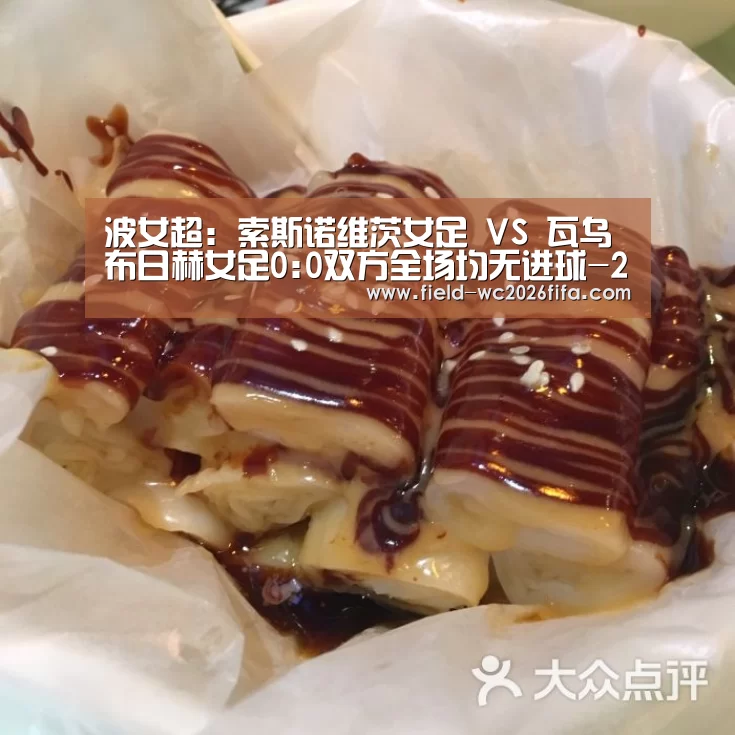 波女超: 索斯诺维茨女足 VS 瓦乌布日赫女足0:0双方全场均无进球-2026世界杯投注平台(图2) 2026世界杯投注平台